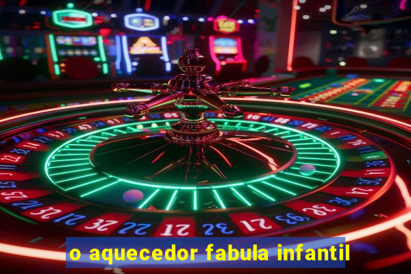 o aquecedor fabula infantil